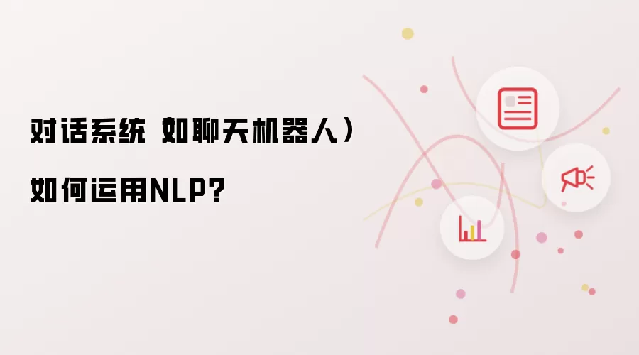 对话系统（如聊天机器人）如何运用NLP？