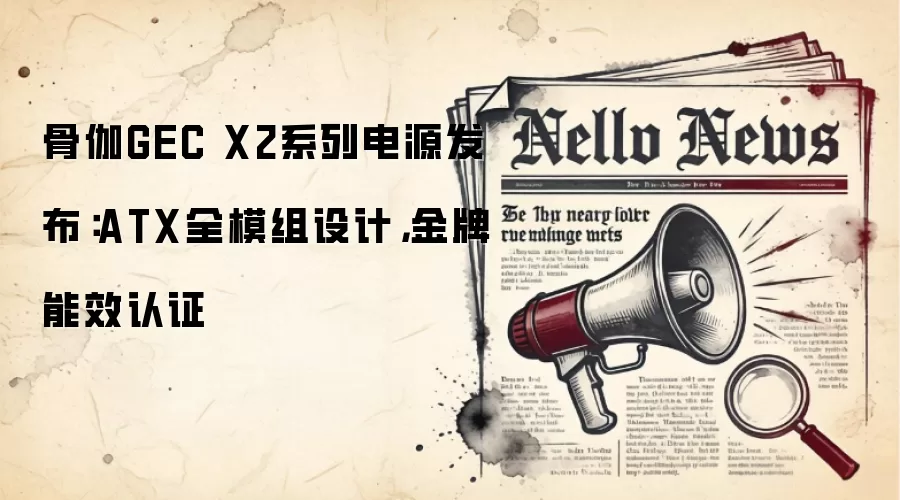 骨伽GEC X2系列电源发布：ATX全模组设计，金牌能效认证