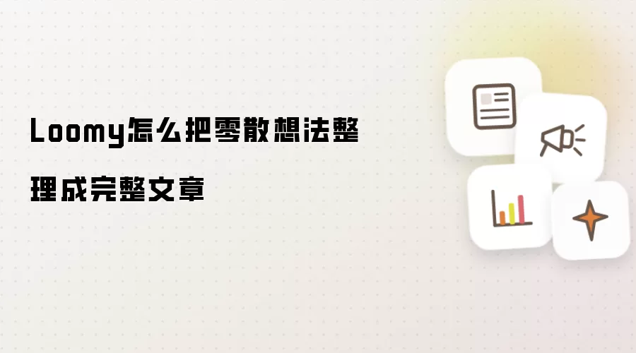 Loomy怎么把零散想法整理成完整文章