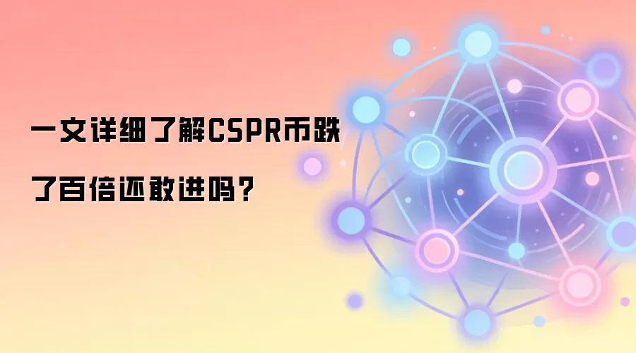 一文详细了解CSPR币跌了百倍还敢进吗？