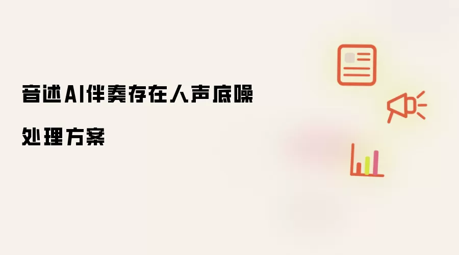 音述AI伴奏存在人声底噪处理方案
