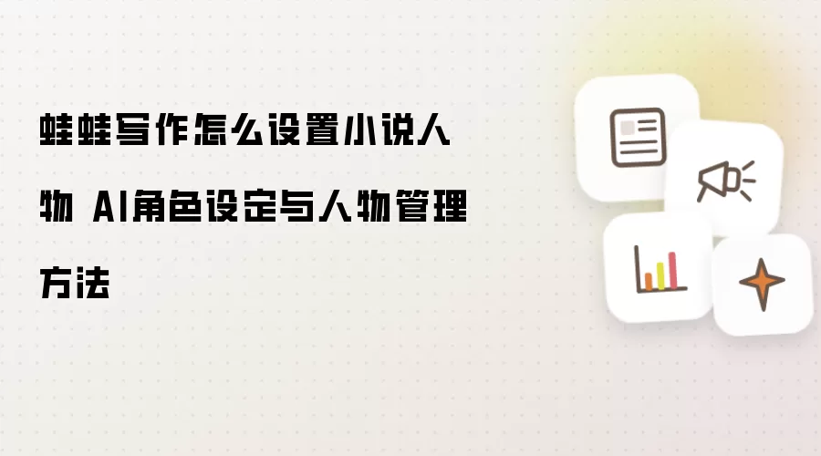 蛙蛙写作怎么设置小说人物 AI角色设定与人物管理方法