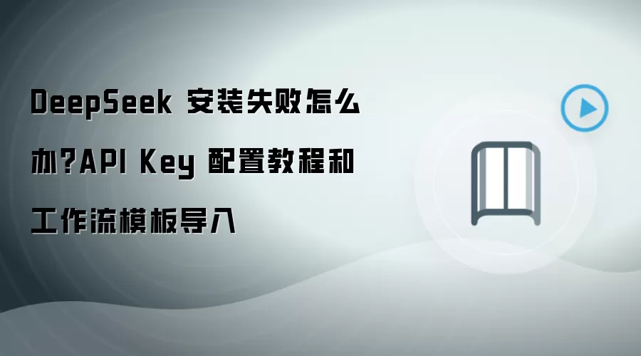 DeepSeek 安装失败怎么办？API Key 配置教程和工作流模板导入