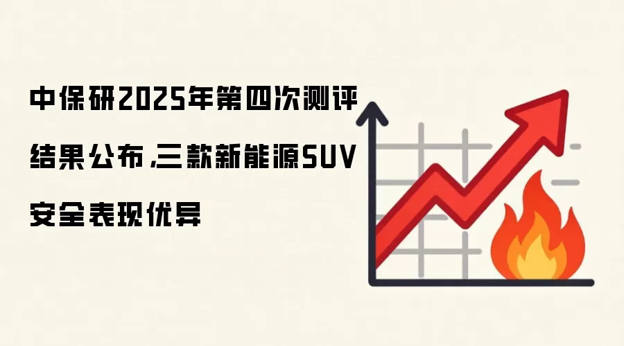 中保研2025年第四次测评结果公布，三款新能源SUV安全表现优异