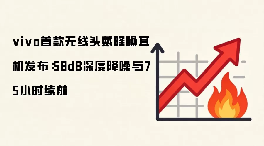 vivo首款无线头戴降噪耳机发布：58dB深度降噪与75小时续航