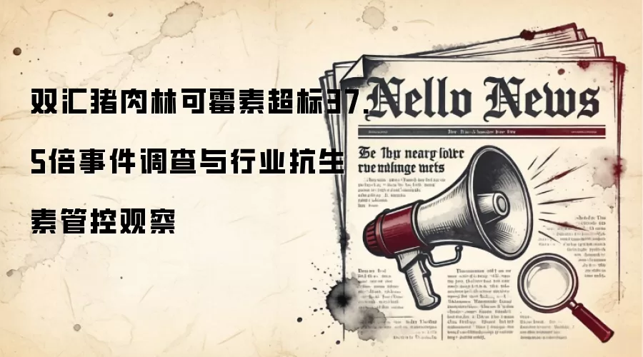 双汇猪肉林可霉素超标37.5倍事件调查与行业抗生素管控观察