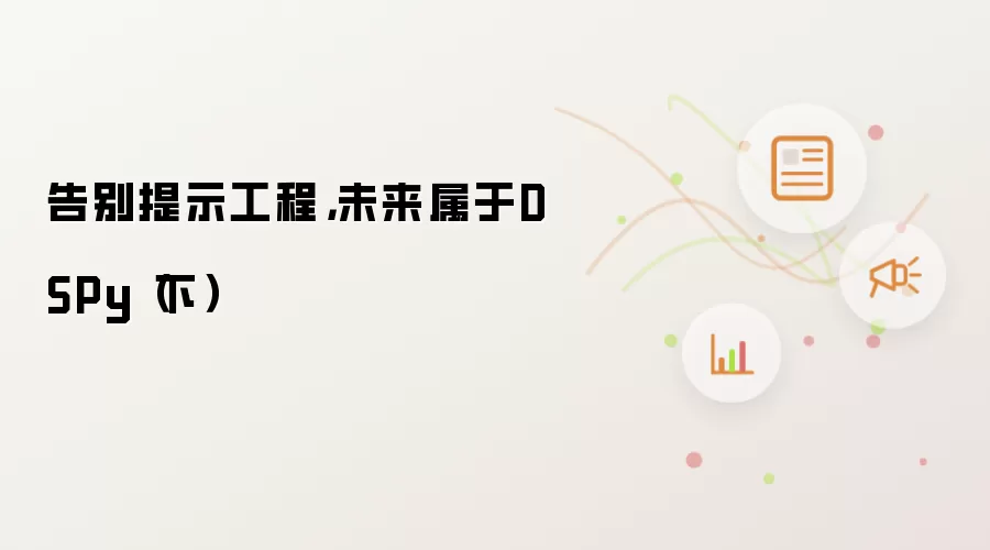 告别提示工程，未来属于DSPy（下）