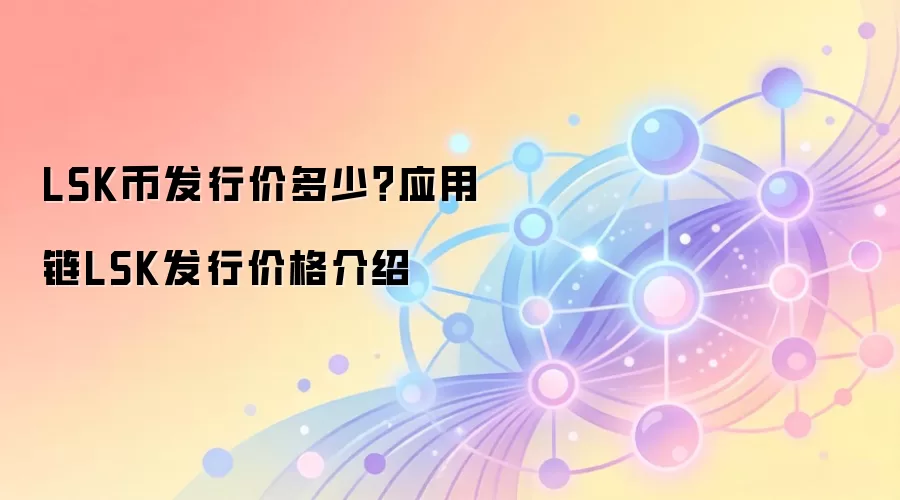LSK币发行价多少？应用链LSK发行价格介绍