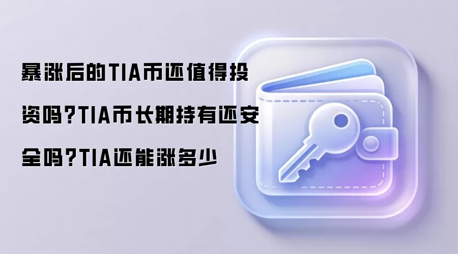 暴涨后的TIA币还值得投资吗？TIA币长期持有还安全吗？TIA还能涨多少