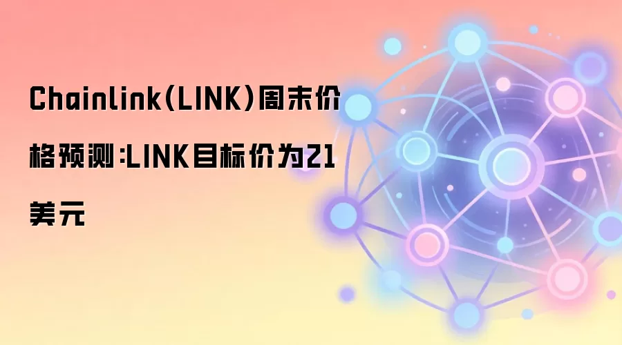Chainlink(LINK)周末价格预测:LINK目标价为21美元