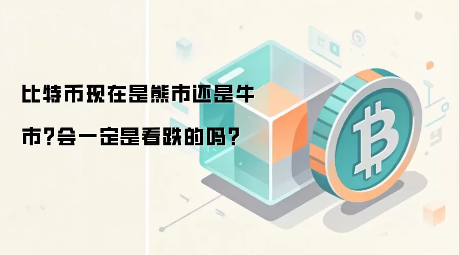 比特币现在是熊市还是牛市？会一定是看跌的吗？