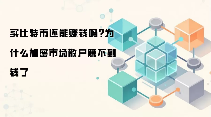 买比特币还能赚钱吗？为什么加密市场散户赚不到钱了