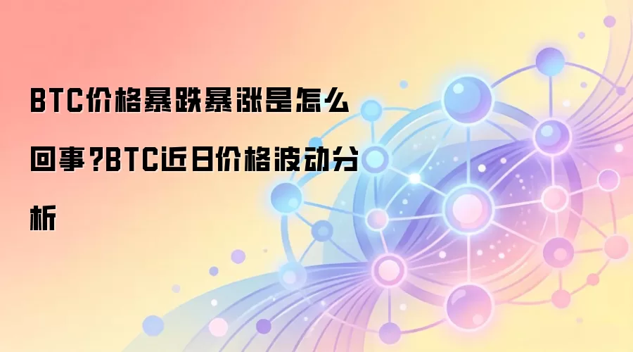 BTC价格暴跌暴涨是怎么回事?BTC近日价格波动分析