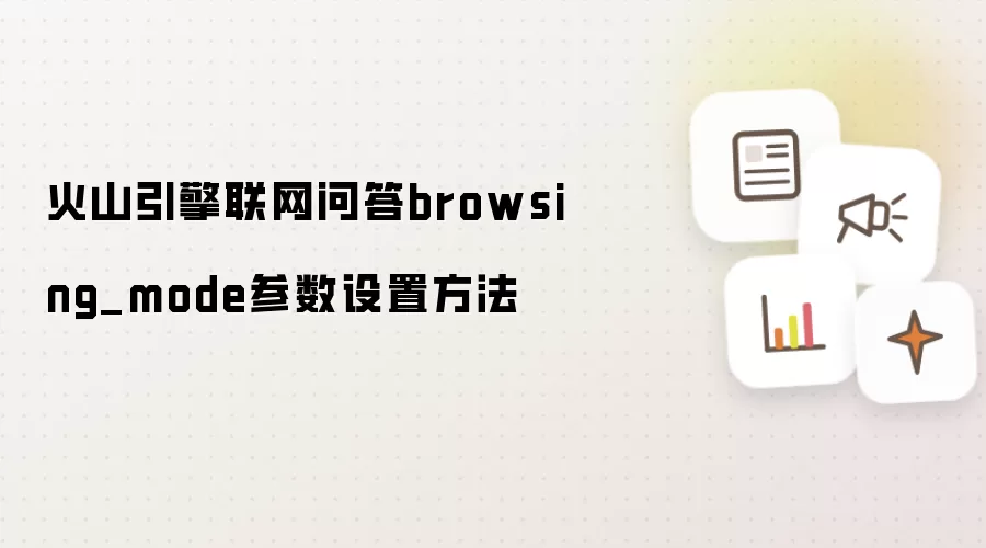 火山引擎联网问答browsing_mode参数设置方法