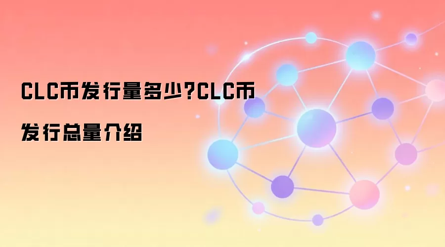 CLC币发行量多少？CLC币发行总量介绍