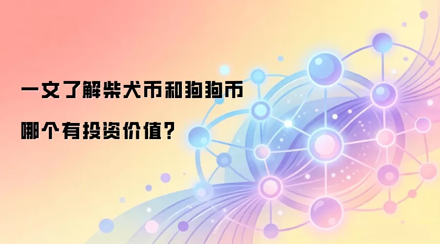 一文了解柴犬币和狗狗币哪个有投资价值？