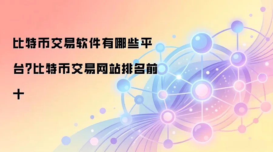 比特币交易软件有哪些平台？比特币交易网站排名前十