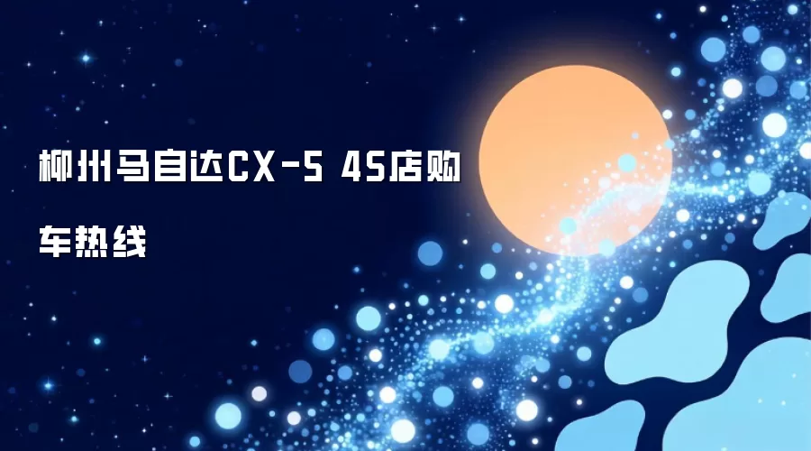 柳州马自达CX-5 4S店购车热线