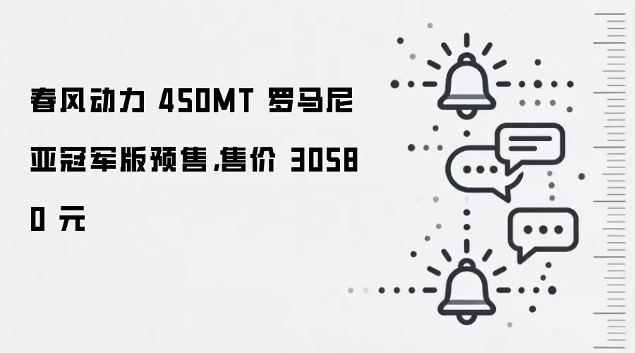 春风动力 450MT 罗马尼亚冠军版预售，售价 30580 元