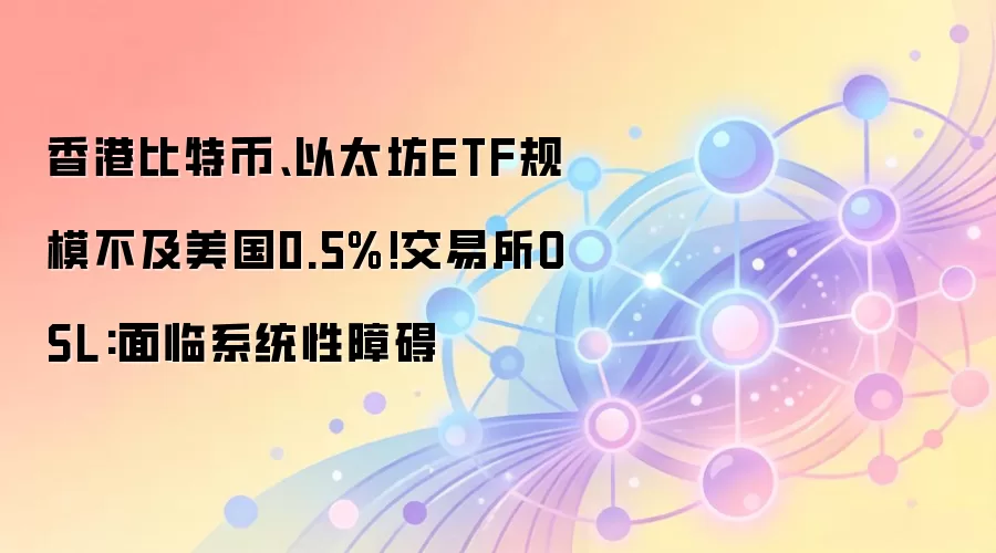 香港比特币、以太坊ETF规模不及美国0.5%!交易所OSL:面临系统性障碍