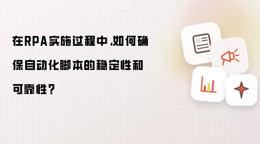 在RPA实施过程中，如何确保自动化脚本的稳定性和可靠性？