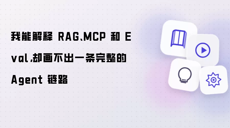 我能解释 RAG、MCP 和 Eval，却画不出一条完整的 Agent 链路