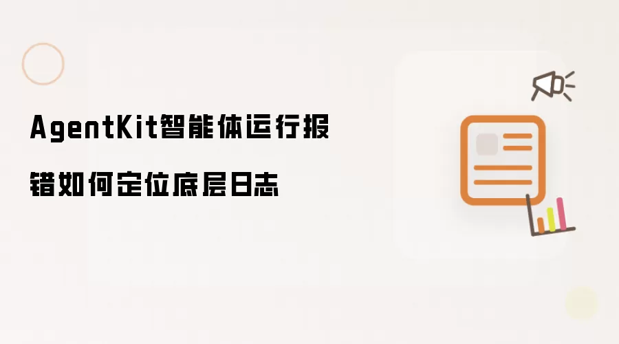 AgentKit智能体运行报错如何定位底层日志