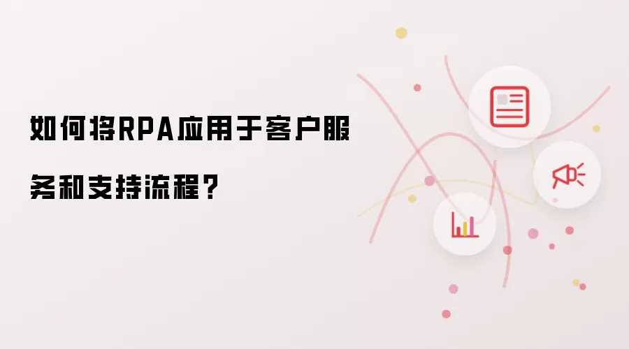 如何将RPA应用于客户服务和支持流程？