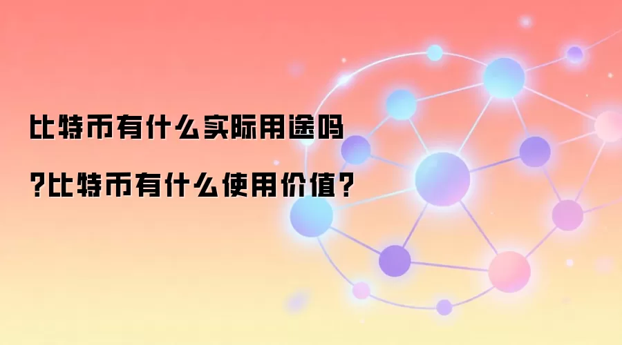 比特币有什么实际用途吗？比特币有什么使用价值？