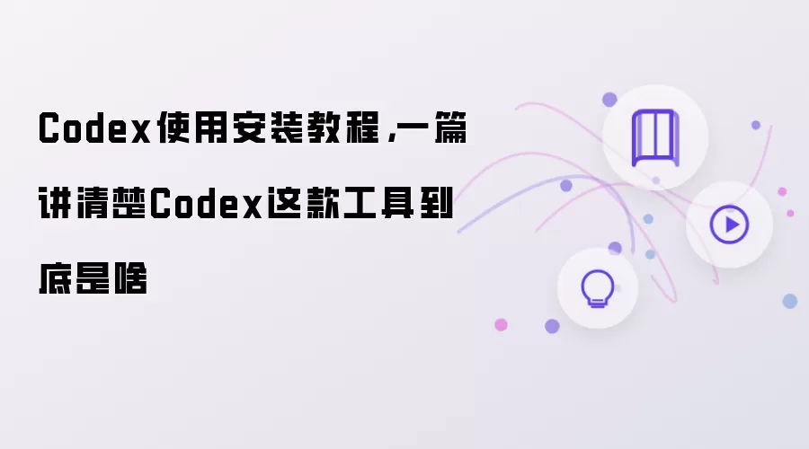 Codex使用安装教程，一篇讲清楚Codex这款工具到底是啥