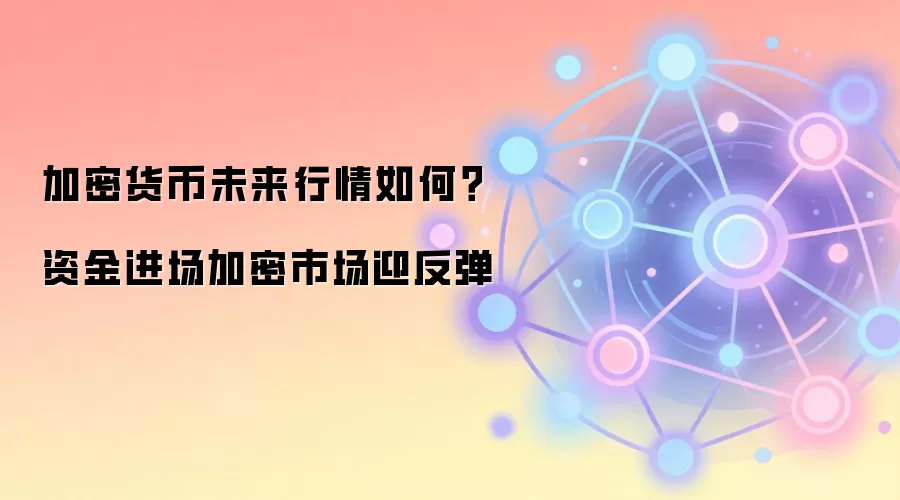加密货币未来行情如何？资金进场加密市场迎反弹