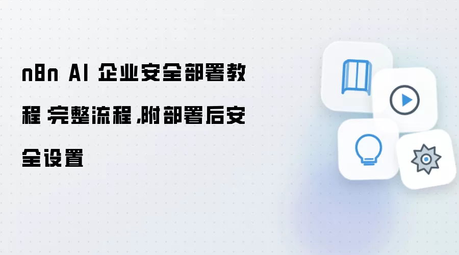 n8n AI 企业安全部署教程：完整流程，附部署后安全设置