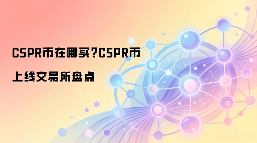 CSPR币在哪买？CSPR币上线交易所盘点