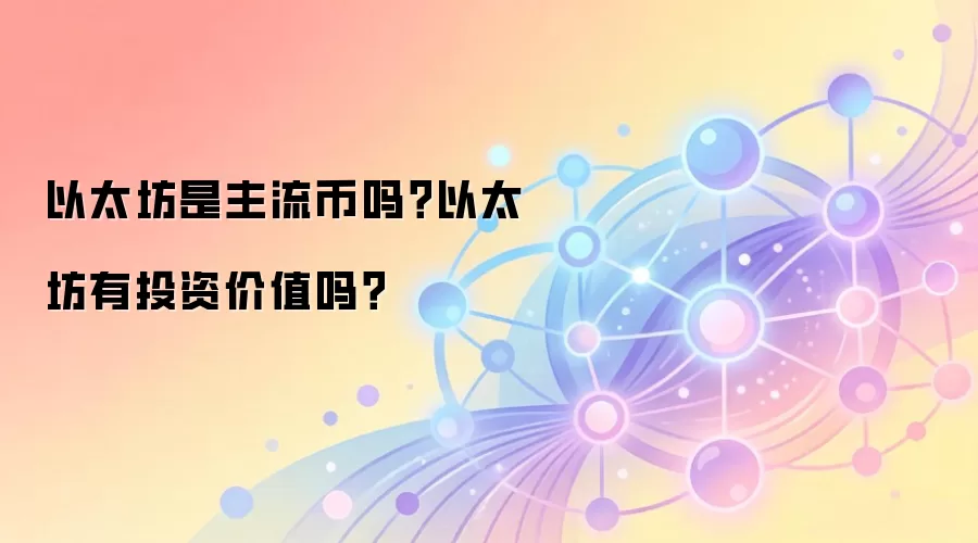 以太坊是主流币吗？以太坊有投资价值吗？