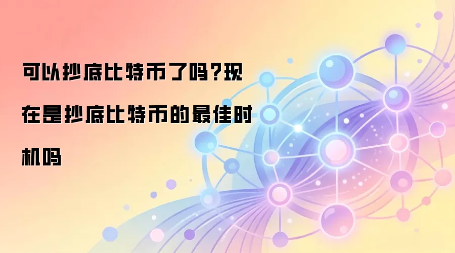可以抄底比特币了吗？现在是抄底比特币的最佳时机吗