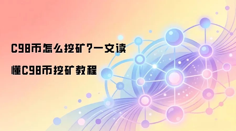 C98币怎么挖矿？一文读懂C98币挖矿教程