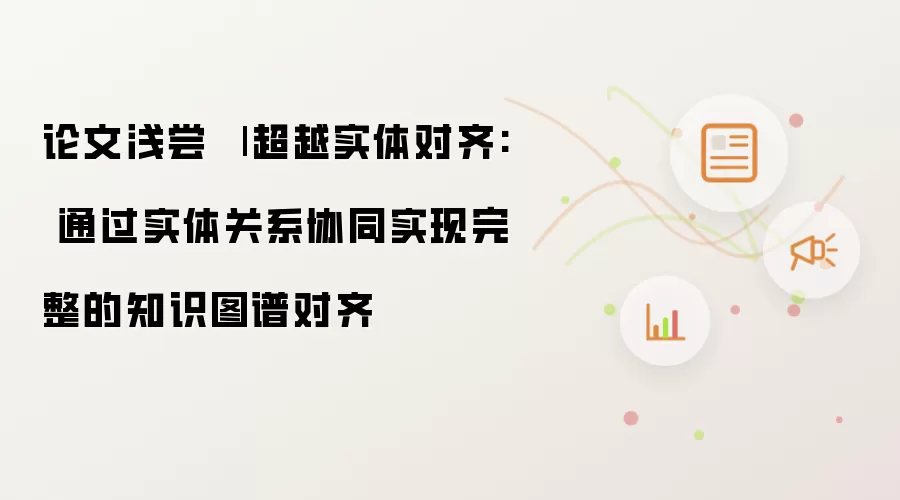 论文浅尝 | 超越实体对齐: 通过实体关系协同实现完整的知识图谱对齐