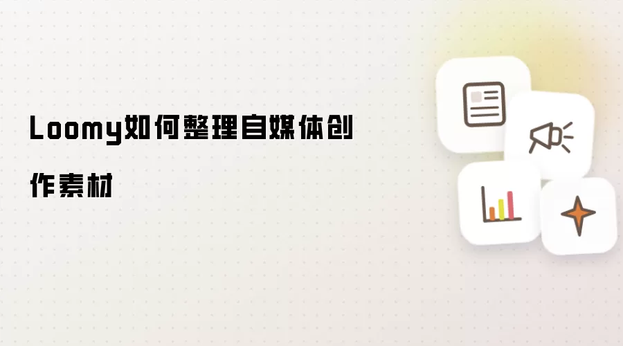 Loomy如何整理自媒体创作素材