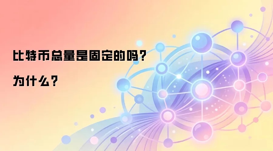 比特币总量是固定的吗？为什么？