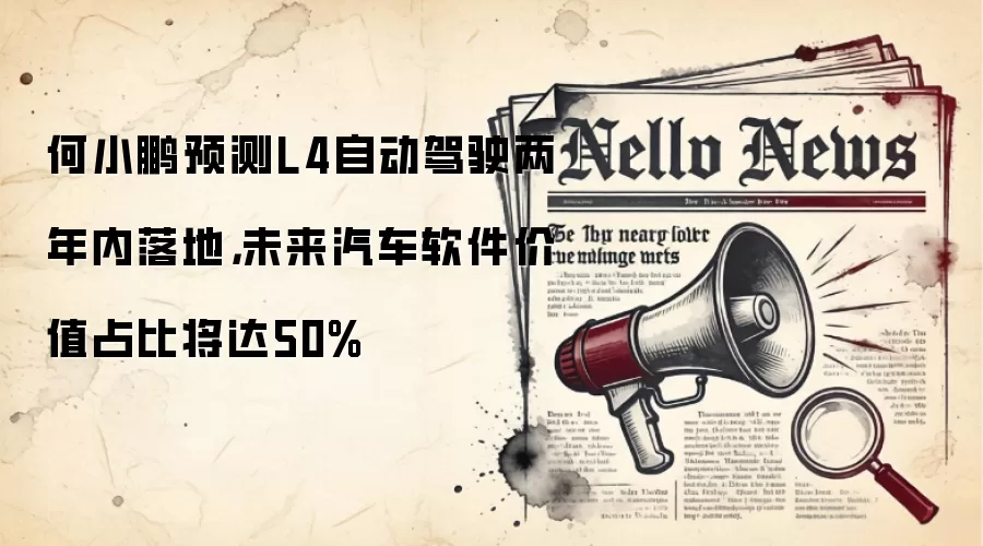 何小鹏预测L4自动驾驶两年内落地，未来汽车软件价值占比将达50%