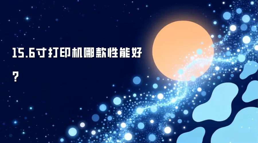 15.6寸打印机哪款性能好？
