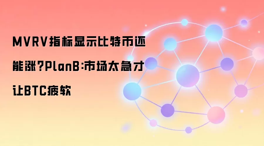 MVRV指标显示比特币还能涨？PlanB:市场太急才让BTC疲软
