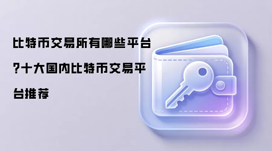 比特币交易所有哪些平台？十大国内比特币交易平台推荐