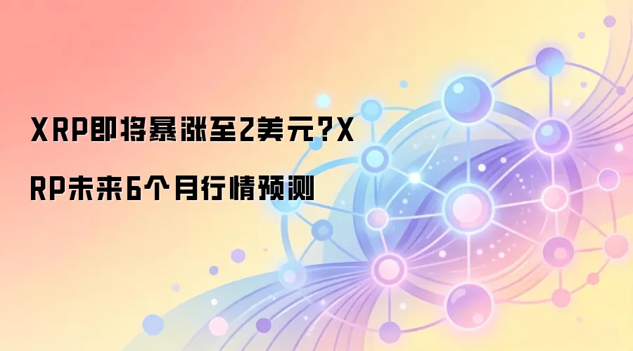 XRP即将暴涨至2美元？XRP未来6个月行情预测