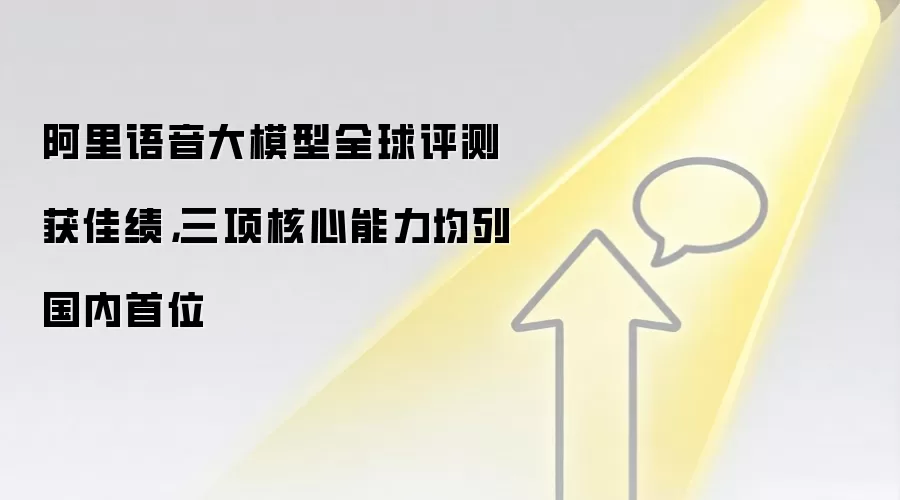 阿里语音大模型全球评测获佳绩，三项核心能力均列国内首位