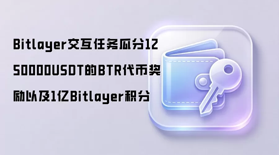 Bitlayer交互任务瓜分1250000USDT的BTR代币奖励以及1亿Bitlayer积分