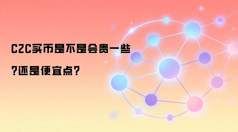 C2C买币是不是会贵一些？还是便宜点？