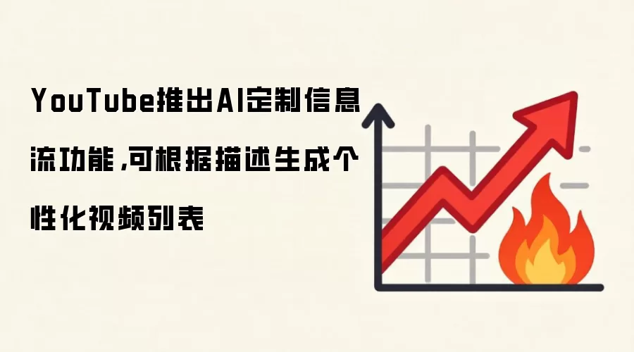 YouTube推出AI定制信息流功能，可根据描述生成个性化视频列表