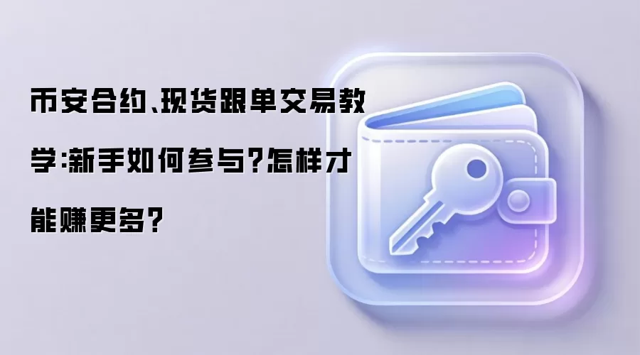 币安合约、现货跟单交易教学:新手如何参与？怎样才能赚更多？