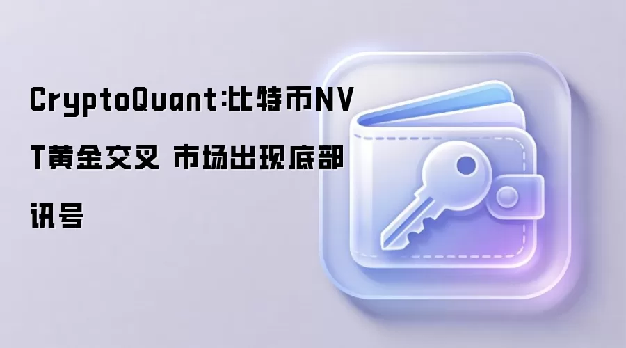 CryptoQuant:比特币NVT黄金交叉 市场出现底部讯号